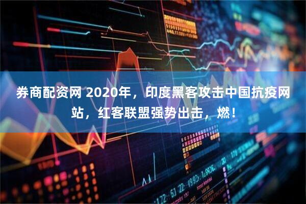券商配资网 2020年，印度黑客攻击中国抗疫网站，红客联盟强势出击，燃！