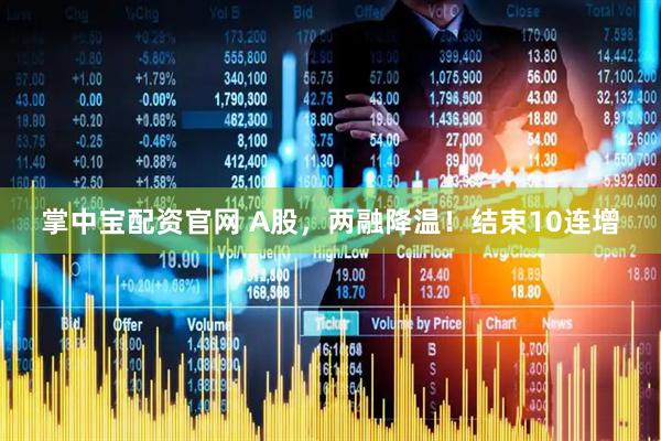 掌中宝配资官网 A股，两融降温！结束10连增