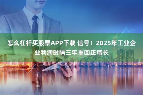 怎么杠杆买股票APP下载 信号！2025年工业企业利润时隔三年重回正增长