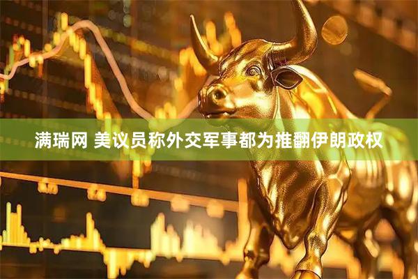 满瑞网 美议员称外交军事都为推翻伊朗政权